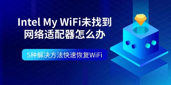 Intel My WiFi未找到网络适配器怎么办 5种解决方法快速恢复WiFi