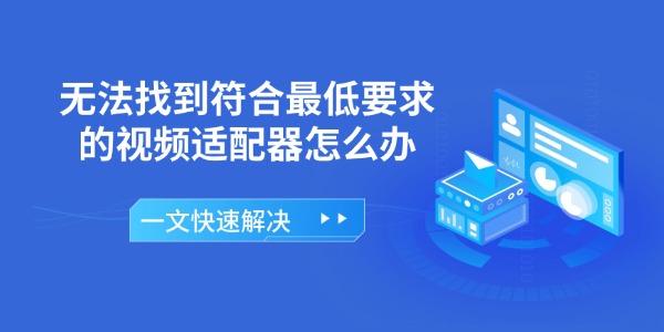 无法找到符合最低要求的视频适配器怎么办 一文快速解决