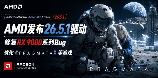 AMD发布26.5.1驱动：修复RX 9000系列Bug，优化《识质存在》等游戏