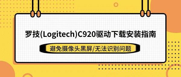 罗技(Logitech)C920驱动下载安装指南：避免摄像头黑屏/无法识别问题