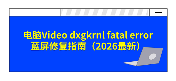 电脑Video dxgkrnl fatal error蓝屏修复指南（2026最新）