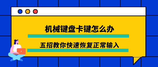 机械键盘卡键怎么办？五招教你快速恢复正常输入