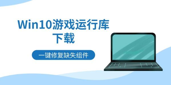 Win10游戏运行库下载 一键修复缺失组件