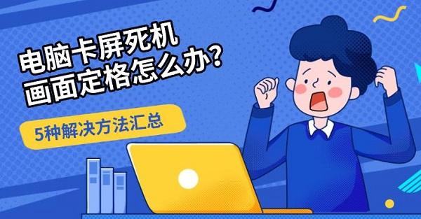电脑卡屏死机画面定格怎么办？5种解决方法汇总