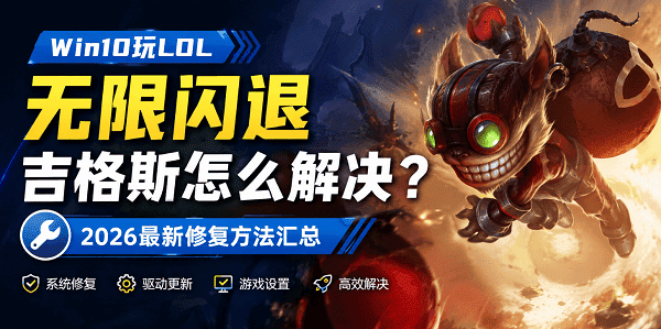 Win10玩LOL无限闪退吉格斯怎么解决？2026最新修复方法汇总
