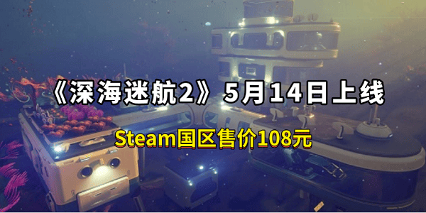 《深海迷航2》5月14日上线：Steam国区售价108元