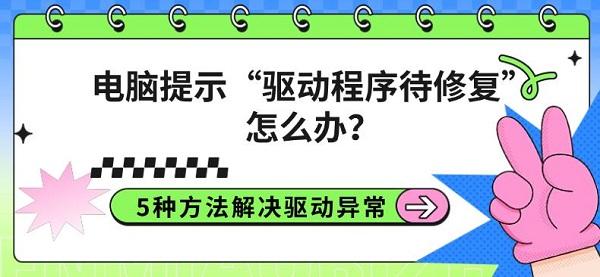 电脑提示“驱动程序待修复”怎么办？5种方法解决驱动异常