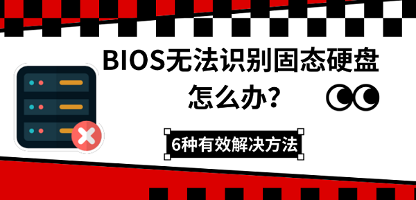 BIOS无法识别固态硬盘怎么办？6种有效解决方法