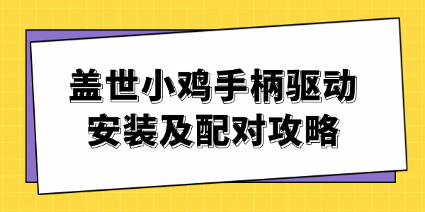 盖世小鸡手柄驱动安装及配对攻略