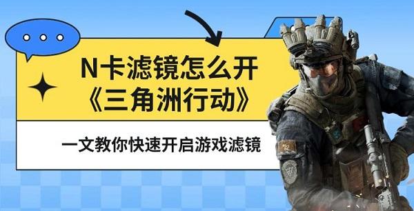 N卡滤镜怎么开《三角洲行动》?一文教你快速开启游戏滤镜 N卡滤镜怎么开《三角洲行动》?一文教你快速开启游戏滤镜