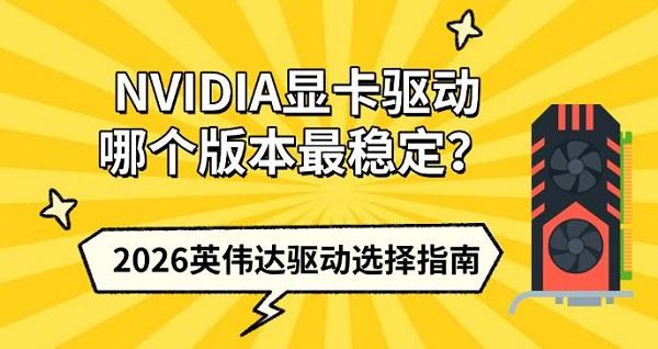 NVIDIA显卡驱动哪个版本最稳定？2026英伟达驱动选择指南