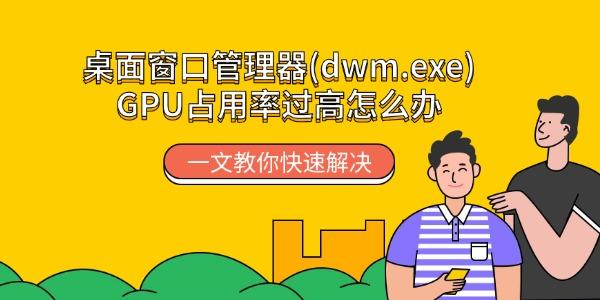 桌面窗口管理器(dwm.exe)GPU占用率过高怎么办