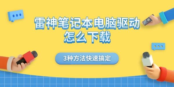 雷神笔记本电脑驱动怎么下载 3种方法快速搞定