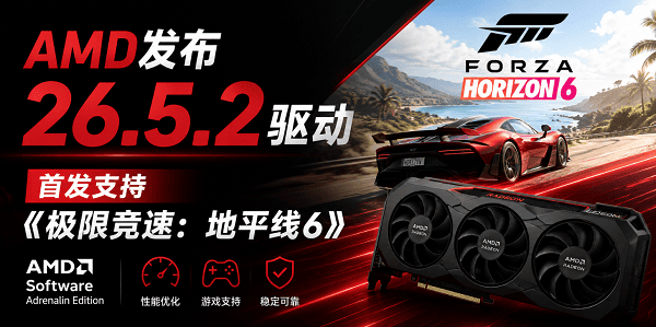 AMD发布26.5.2驱动：首发支持《极限竞速：地平线6》