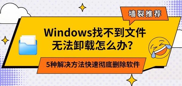 Windows找不到文件无法卸载怎么办？5种解决方法快速彻底删除软件