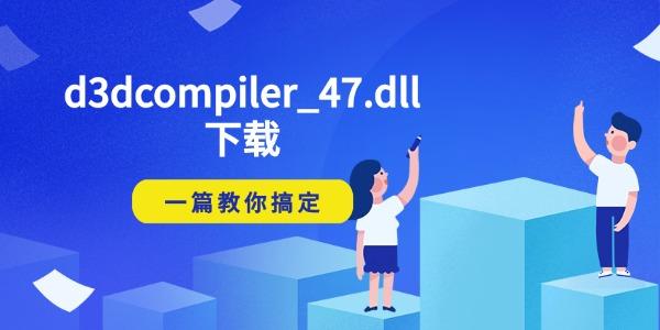 d3dcompiler_47.dll下载 一篇教你搞定 d3dcompiler_47.dll下载 一篇教你搞定