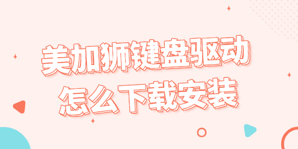 美加狮键盘驱动怎么下载安装 美加狮键盘驱动怎么下载安装