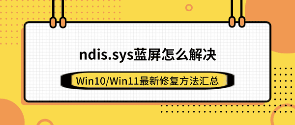 ndis.sys蓝屏怎么解决？Win10/Win11最新修复方法汇总