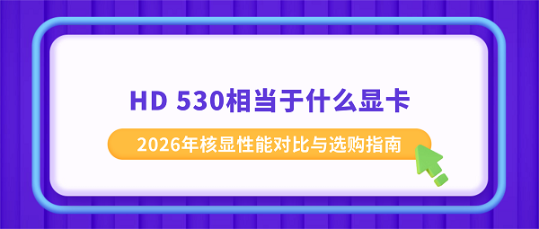 HD 530相当于什么显卡?2026年核显性能对比与选购指南 HD 530相当于什么显卡?2026年核显性能对比与选购指南