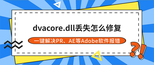 dvacore.dll丢失怎么修复?一键解决PR、AE等Adobe软件报错 dvacore.dll丢失怎么修复?一键解决PR、AE等Adobe软件报错