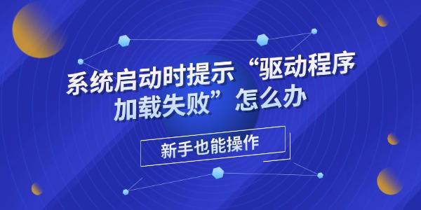 系统启动时提示“驱动程序加载失败”怎么办 新手也能操作 系统启动时提示“驱动程序加载失败”怎么办 新手也能操作
