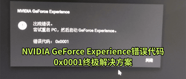 NVIDIA GeForce Experience错误代码0x0001终极解决方案
