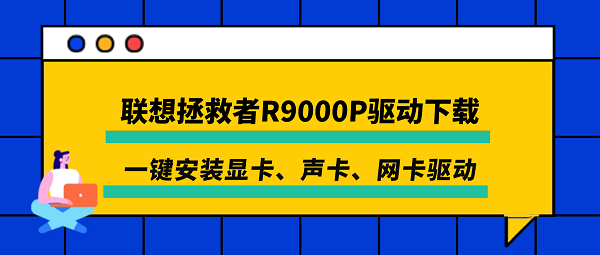 联想拯救者R9000P驱动下载 一键安装显卡、声卡、网卡驱动