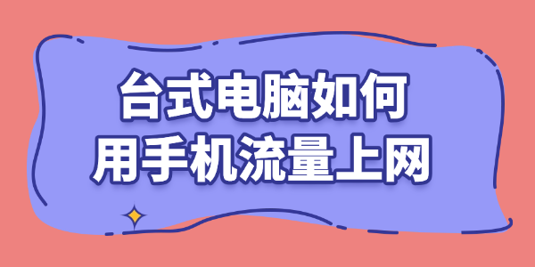 台式电脑如何用手机流量上网 台式电脑如何用手机流量上网