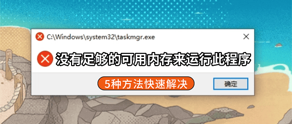 电脑提示没有足够的可用内存来运行此程序?5种方法快速解决 电脑提示没有足够的可用内存来运行此程序?5种方法快速解决