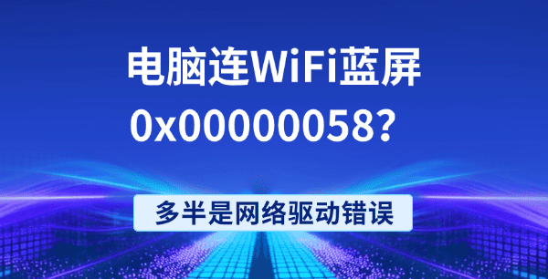 电脑连WiFi蓝屏0x00000058?多半是网络驱动错误 电脑连WiFi蓝屏0x00000058?多半是网络驱动错误