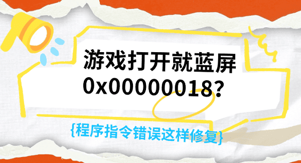 游戏打开就蓝屏0x00000018?程序指令错误这样修复 游戏打开就蓝屏0x00000018?程序指令错误这样修复