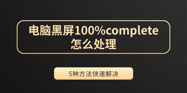 电脑黑屏100%complete怎么处理 5种方法快速解决