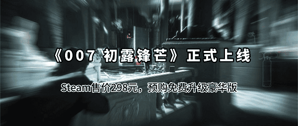 《007 初露锋芒》正式上线:Steam售价298元,预购免费升级豪华版 《007 初露锋芒》正式上线:Steam售价298元,预购免费升级豪华版