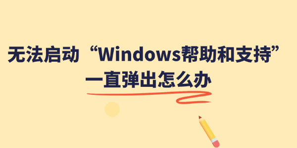无法启动Windows帮助和支持一直弹出怎么办 无法启动Windows帮助和支持一直弹出怎么办