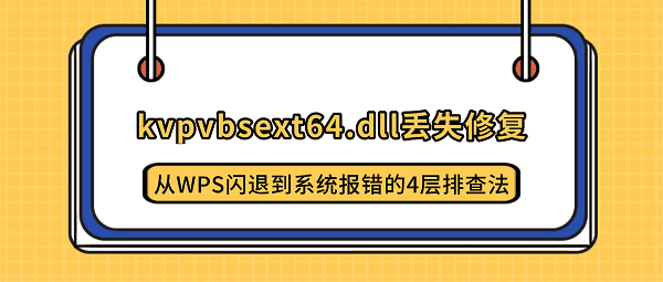 kvpvbsext64.dll丢失修复:从WPS闪退到系统报错的4层排查法 kvpvbsext64.dll丢失修复:从WPS闪退到系统报错的4层排查法