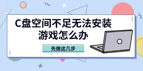 C盘空间不足无法安装游戏怎么办 先做这几步 C盘空间不足无法安装游戏怎么办 先做这几步