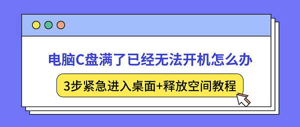 电脑C盘满了已经无法开机怎么办？3步紧急进入桌面+释放空间教程