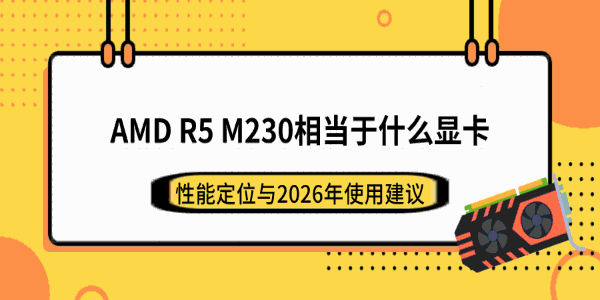 AMD R5 M230相当于什么显卡？性能定位与2026年使用建议