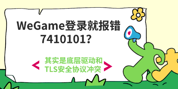 WeGame登录就报错7410101?其实是底层驱动和TLS安全协议冲突 WeGame登录就报错7410101?其实是底层驱动和TLS安全协议冲突