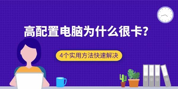 高配置电脑为什么很卡?4个实用方法快速解决 高配置电脑为什么很卡?4个实用方法快速解决