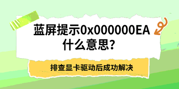 蓝屏提示0x000000EA什么意思?排查显卡驱动后成功解决 蓝屏提示0x000000EA什么意思?排查显卡驱动后成功解决