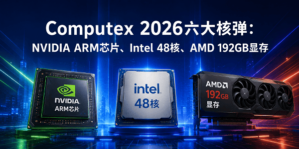 Computex 2026六大核弹：NVIDIA ARM芯片、Intel 48核、AMD 192GB显存