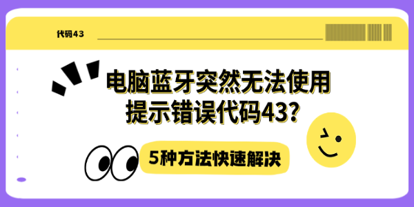 电脑蓝牙突然无法使用提示错误代码43？5种方法快速解决