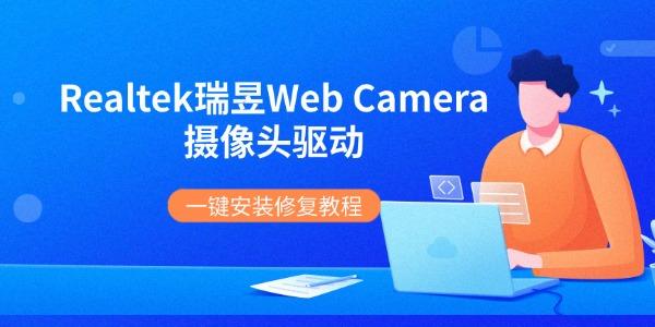 Realtek瑞昱Web Camera摄像头驱动 一键安装修复教程
