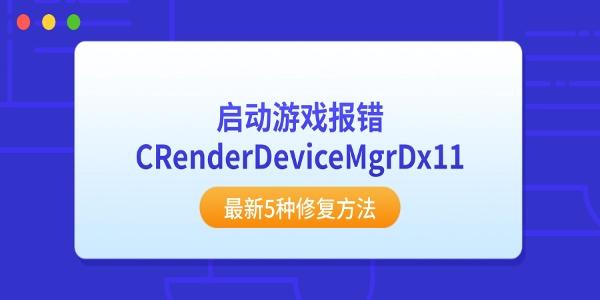 启动游戏报错CRenderDeviceMgrDx11？最新5种修复方法