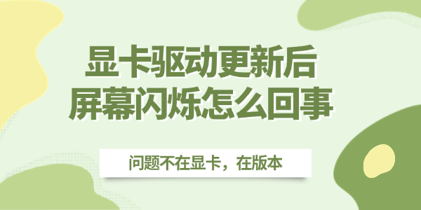 显卡驱动更新后屏幕闪烁怎么回事