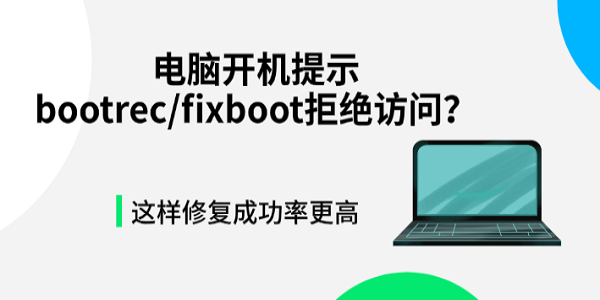 电脑开机提示bootrec/fixboot拒绝访问？这样修复成功率更高