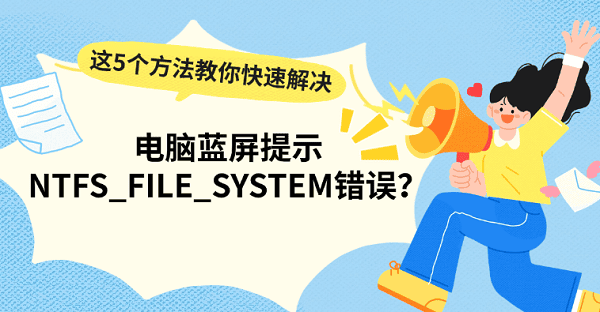 电脑蓝屏提示NTFS_FILE_SYSTEM错误？这5个方法教你快速解决