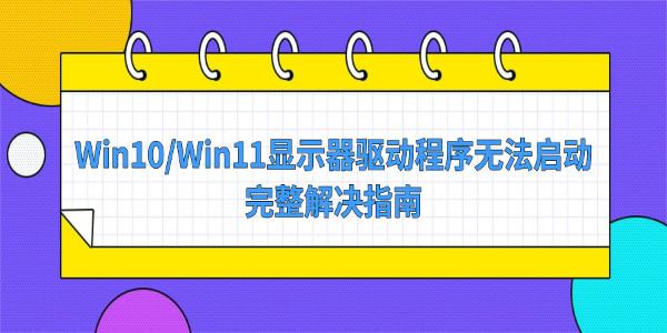Win10/Win11显示器驱动程序无法启动的完整解决指南