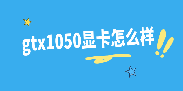 gtx1050显卡怎么样 gtx1050显卡怎么样